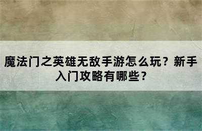 魔法门之英雄无敌手游怎么玩？新手入门攻略有哪些？