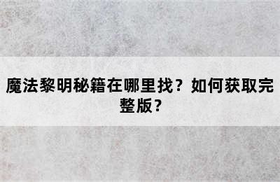 魔法黎明秘籍在哪里找？如何获取完整版？