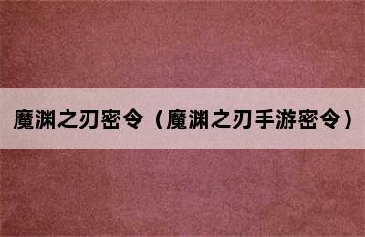 魔渊之刃密令（魔渊之刃手游密令）