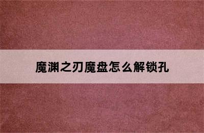 魔渊之刃魔盘怎么解锁孔