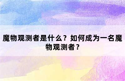 魔物观测者是什么？如何成为一名魔物观测者？