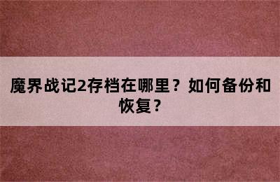 魔界战记2存档在哪里？如何备份和恢复？