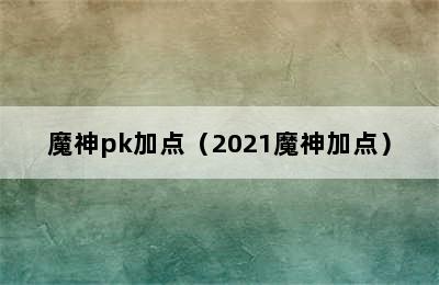 魔神pk加点（2021魔神加点）