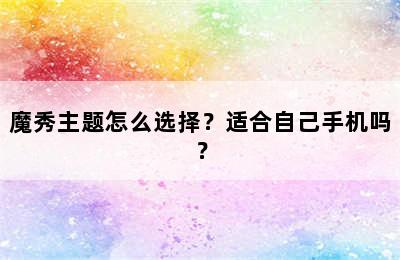 魔秀主题怎么选择？适合自己手机吗？