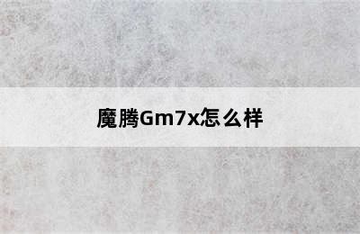 魔腾Gm7x怎么样