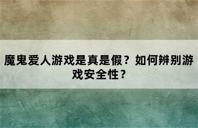 魔鬼爱人游戏是真是假？如何辨别游戏安全性？