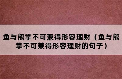 鱼与熊掌不可兼得形容理财（鱼与熊掌不可兼得形容理财的句子）