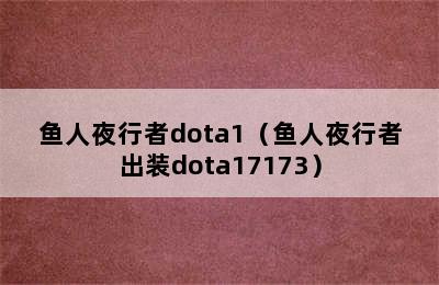 鱼人夜行者dota1（鱼人夜行者出装dota17173）