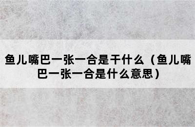 鱼儿嘴巴一张一合是干什么（鱼儿嘴巴一张一合是什么意思）