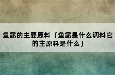 鱼露的主要原料（鱼露是什么调料它的主原料是什么）