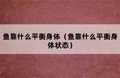 鱼靠什么平衡身体（鱼靠什么平衡身体状态）