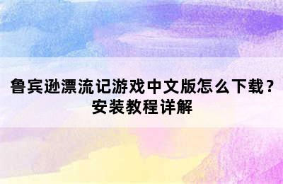 鲁宾逊漂流记游戏中文版怎么下载？安装教程详解