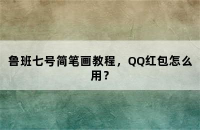 鲁班七号简笔画教程，QQ红包怎么用？