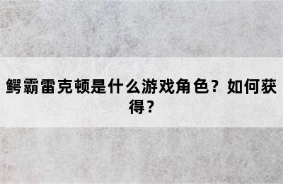 鳄霸雷克顿是什么游戏角色？如何获得？