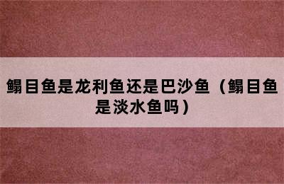 鳎目鱼是龙利鱼还是巴沙鱼（鳎目鱼是淡水鱼吗）