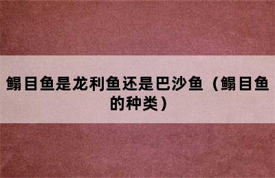 鳎目鱼是龙利鱼还是巴沙鱼（鳎目鱼的种类）