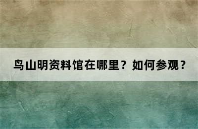 鸟山明资料馆在哪里？如何参观？