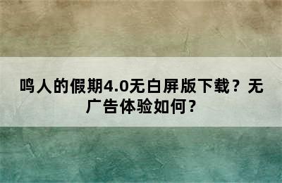 鸣人的假期4.0无白屏版下载？无广告体验如何？