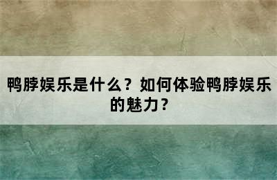 鸭脖娱乐是什么？如何体验鸭脖娱乐的魅力？