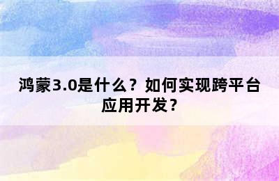 鸿蒙3.0是什么？如何实现跨平台应用开发？