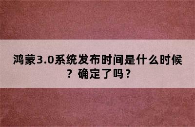 鸿蒙3.0系统发布时间是什么时候？确定了吗？