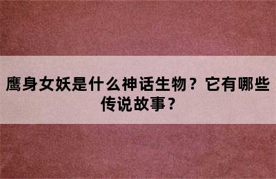 鹰身女妖是什么神话生物？它有哪些传说故事？