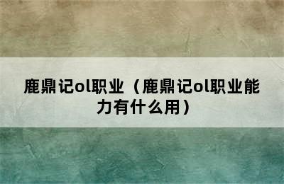 鹿鼎记ol职业（鹿鼎记ol职业能力有什么用）