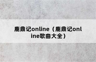 鹿鼎记online（鹿鼎记online歌曲大全）