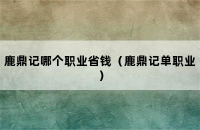 鹿鼎记哪个职业省钱（鹿鼎记单职业）