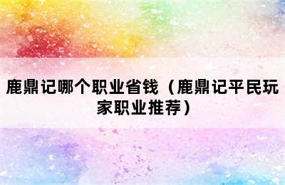 鹿鼎记哪个职业省钱（鹿鼎记平民玩家职业推荐）