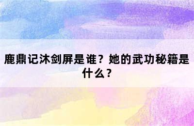 鹿鼎记沐剑屏是谁？她的武功秘籍是什么？