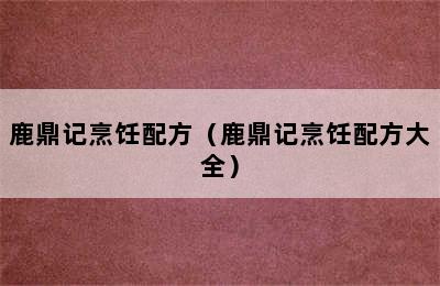 鹿鼎记烹饪配方（鹿鼎记烹饪配方大全）