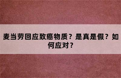 麦当劳回应致癌物质？是真是假？如何应对？