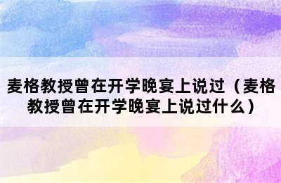 麦格教授曾在开学晚宴上说过（麦格教授曾在开学晚宴上说过什么）