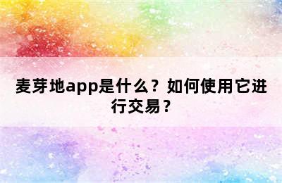 麦芽地app是什么？如何使用它进行交易？