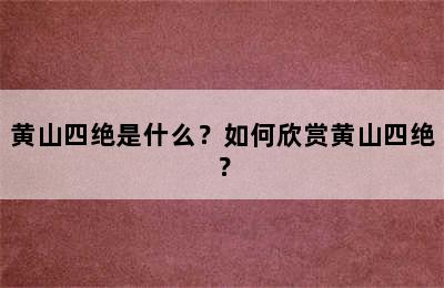 黄山四绝是什么？如何欣赏黄山四绝？