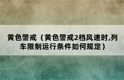 黄色警戒（黄色警戒2档风速时,列车限制运行条件如何规定）