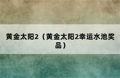 黄金太阳2（黄金太阳2幸运水池奖品）