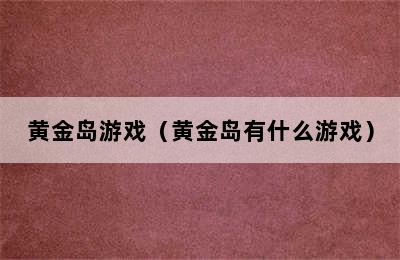 黄金岛游戏（黄金岛有什么游戏）