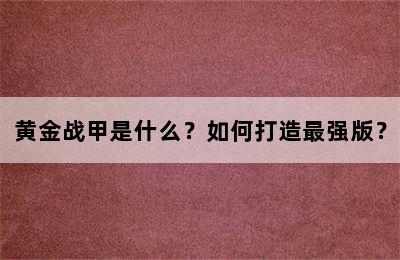 黄金战甲是什么？如何打造最强版？