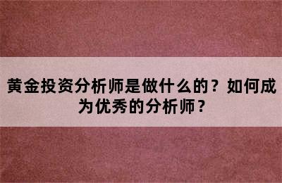 黄金投资分析师是做什么的？如何成为优秀的分析师？