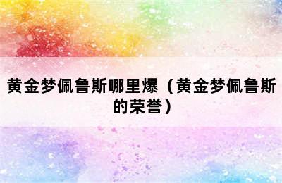 黄金梦佩鲁斯哪里爆（黄金梦佩鲁斯的荣誉）