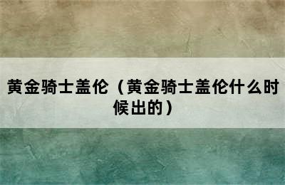 黄金骑士盖伦（黄金骑士盖伦什么时候出的）