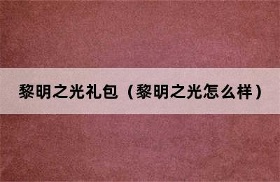 黎明之光礼包（黎明之光怎么样）