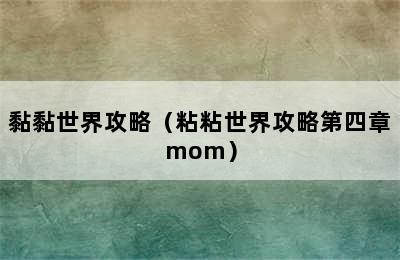 黏黏世界攻略（粘粘世界攻略第四章mom）