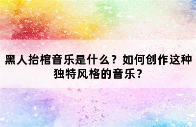 黑人抬棺音乐是什么？如何创作这种独特风格的音乐？