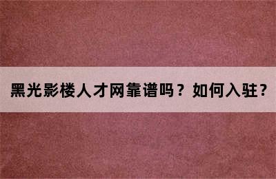 黑光影楼人才网靠谱吗？如何入驻？