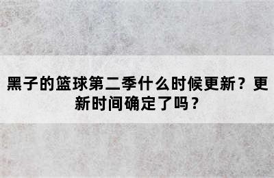 黑子的篮球第二季什么时候更新？更新时间确定了吗？