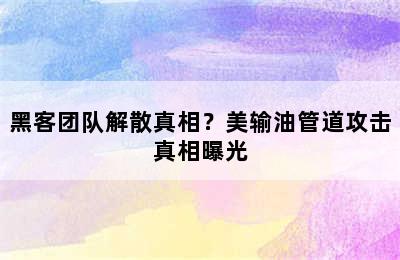 黑客团队解散真相？美输油管道攻击真相曝光