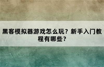 黑客模拟器游戏怎么玩？新手入门教程有哪些？